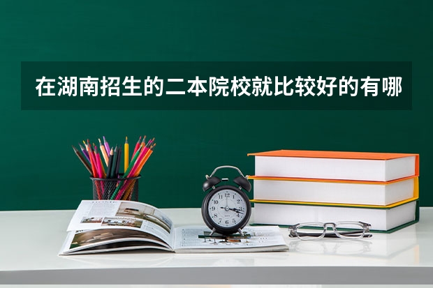 在湖南招生的二本院校就比较好的有哪些?