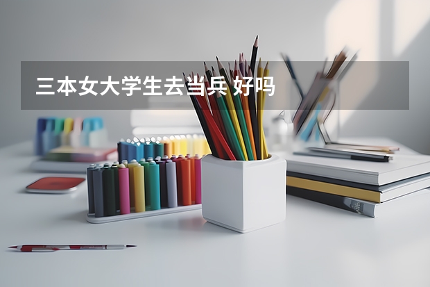 三本女大学生去当兵 好吗