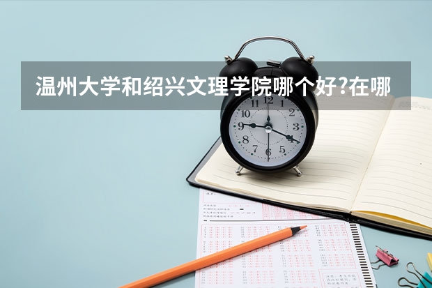 温州大学和绍兴文理学院哪个好?在哪些方面体现出来？