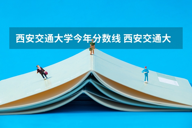 西安交通大学今年分数线 西安交通大学分数线