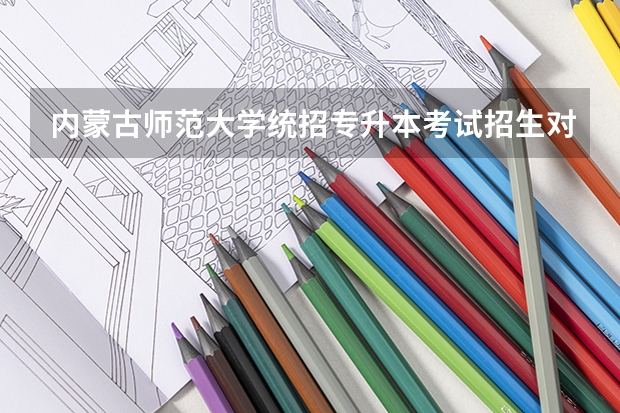 内蒙古师范大学统招专升本考试招生对应专业目录? 呼伦贝尔学院统招专升本考试招生对应专业目录?