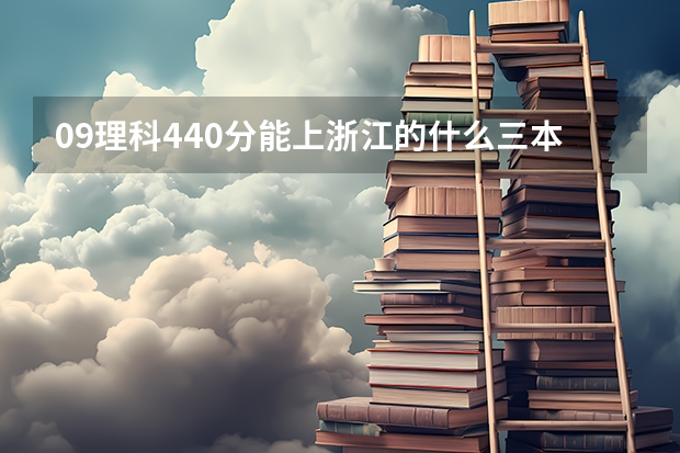 09理科440分能上浙江的什么三本学校