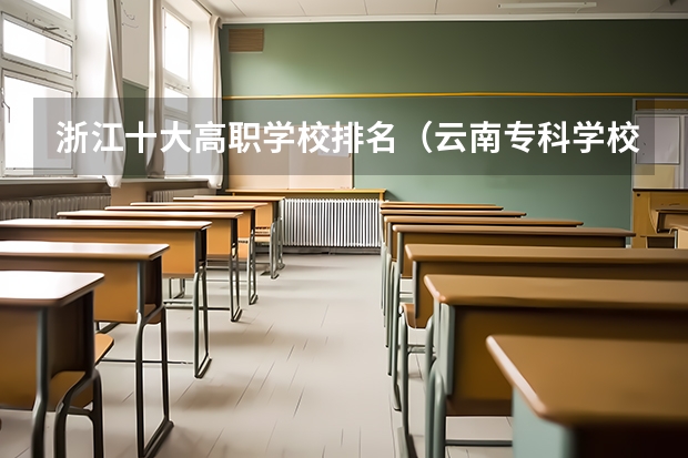 浙江十大高职学校排名（云南专科学校排行榜前十）