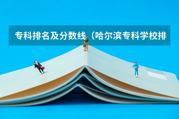 专科排名及分数线（哈尔滨专科学校排名及分数线）