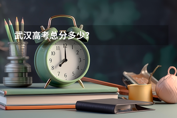 武汉高考总分多少？