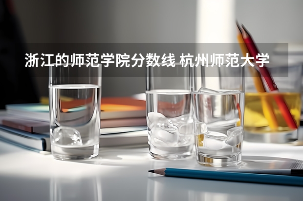 浙江的师范学院分数线 杭州师范大学钱江学院分数线