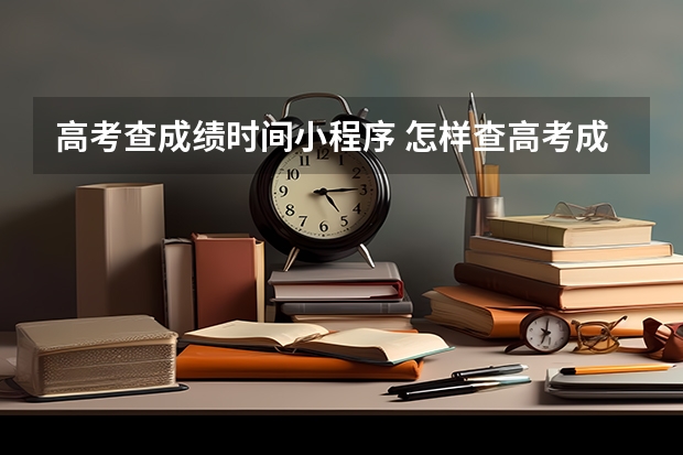 高考查成绩时间小程序 怎样查高考成绩啊