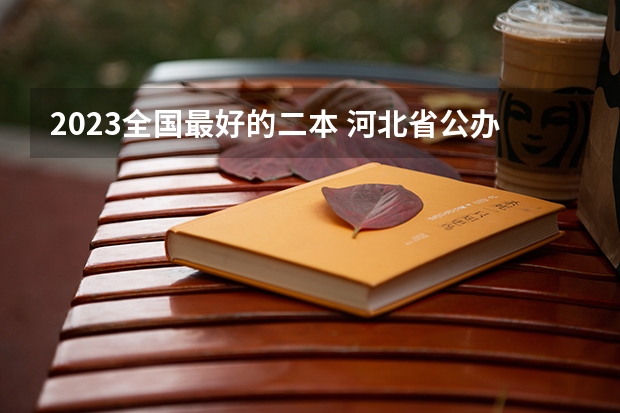 2023全国最好的二本 河北省公办二本大学排名及分数线