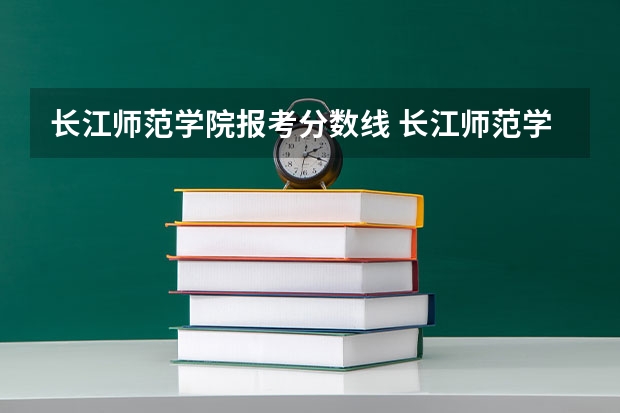 长江师范学院报考分数线 长江师范学院分数线