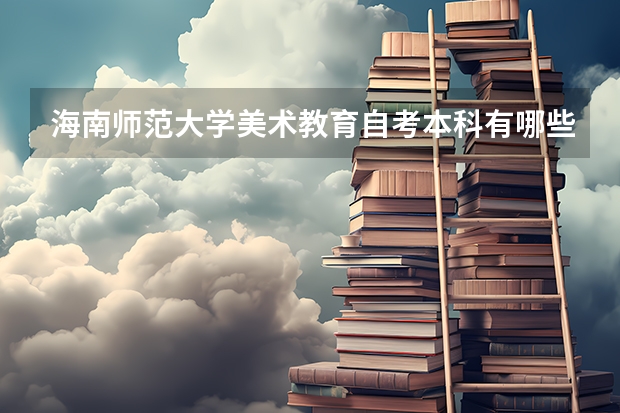 海南师范大学美术教育自考本科有哪些科目？