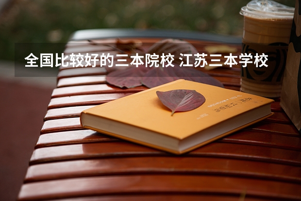 全国比较好的三本院校 江苏三本学校排行!