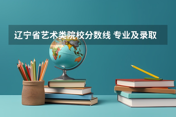 辽宁省艺术类院校分数线 专业及录取分数线