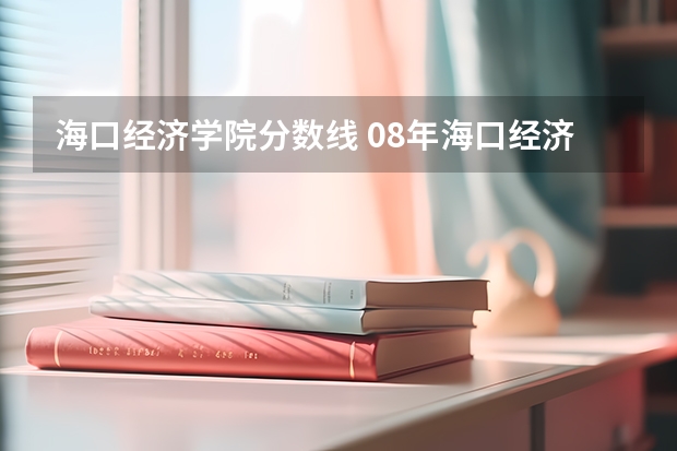 海口经济学院分数线 08年海口经济学院专科录取分数线