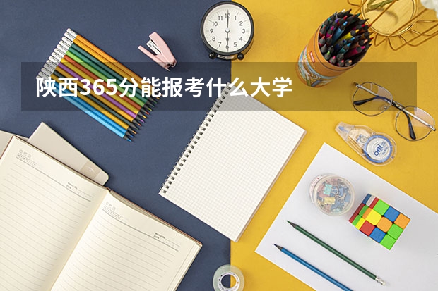 陕西365分能报考什么大学