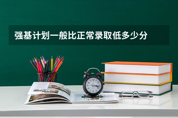 强基计划一般比正常录取低多少分