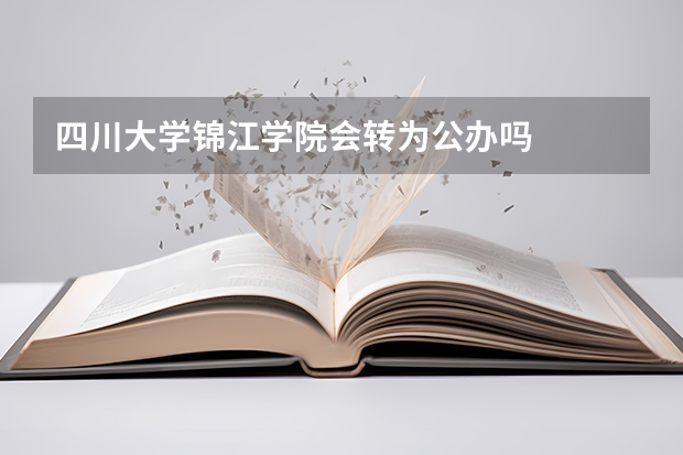 四川大学锦江学院会转为公办吗