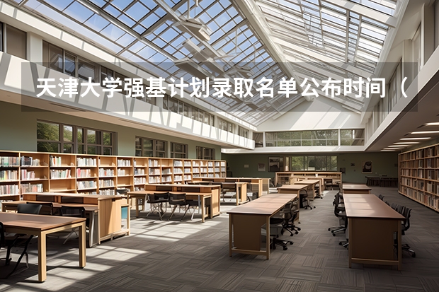 天津大学强基计划录取名单公布时间（天津大学强基计划面试内容）