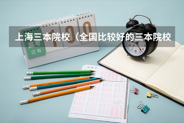 上海三本院校(全国比较好的三本院校)