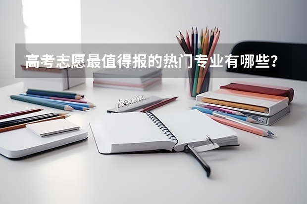 高考志愿最值得报的热门专业有哪些？