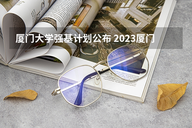 厦门大学强基计划公布 2023厦门大学强基分数