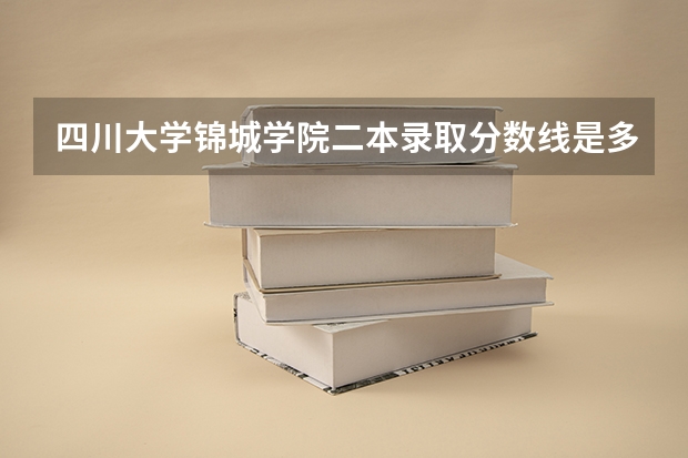四川大学锦城学院二本录取分数线是多少