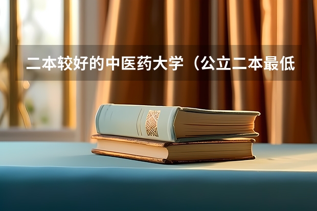 二本较好的中医药大学（公立二本最低分数线）
