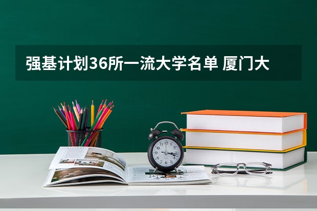 强基计划36所一流大学名单 厦门大学强基计划初试通过率