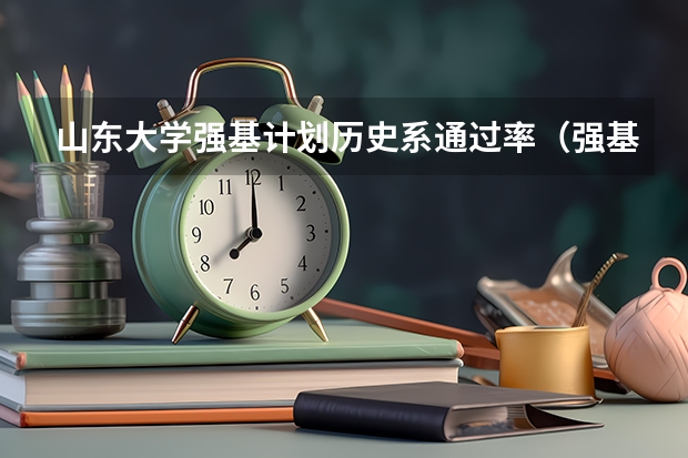 山东大学强基计划历史系通过率（强基计划大学名单）
