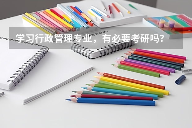 学习行政管理专业，有必要考研吗？