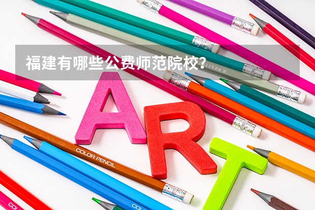 福建有哪些公费师范院校？