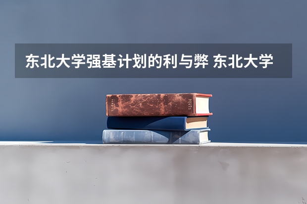 东北大学强基计划的利与弊 东北大学强基计划入围分数线