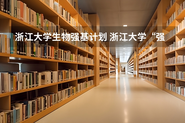 浙江大学生物强基计划 浙江大学“强基计划”十问十答