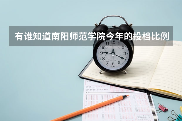 有谁知道南阳师范学院今年的投档比例是多少？是不是对河南省内考生，只要服从调剂就不会退档ԅ