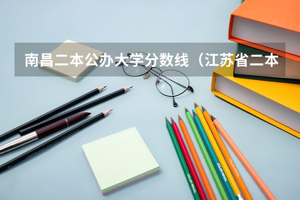 南昌二本公办大学分数线（江苏省二本大学排名及分数线）