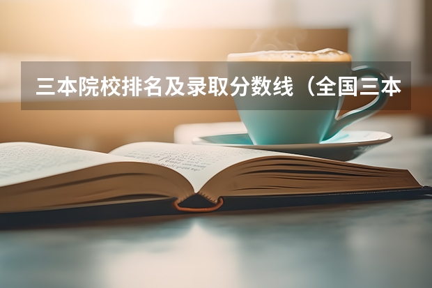 三本院校排名及录取分数线（全国三本院校排名）