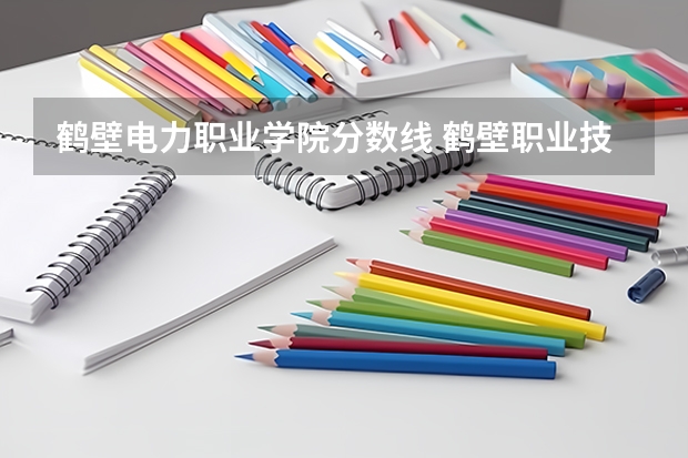鹤壁电力职业学院分数线 鹤壁职业技术学院咋样也？哪位前辈指点一下?