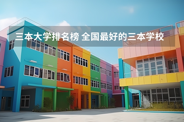 三本大学排名榜 全国最好的三本学校 湖南的公办三本大学排名