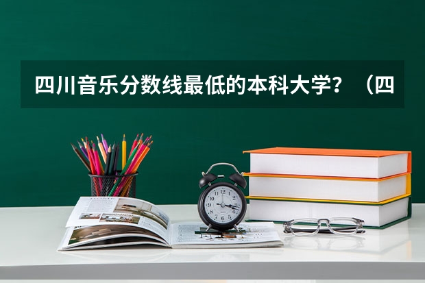 四川音乐分数线最低的本科大学？（四川轻化工分数线）