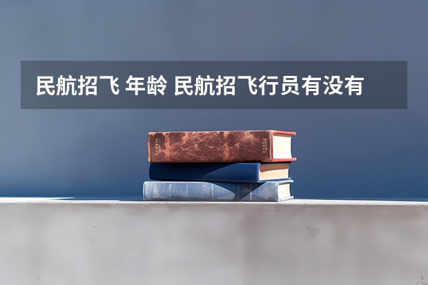 民航招飞 年龄 民航招飞行员有没有年龄限制？