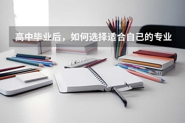高中毕业后，如何选择适合自己的专业？