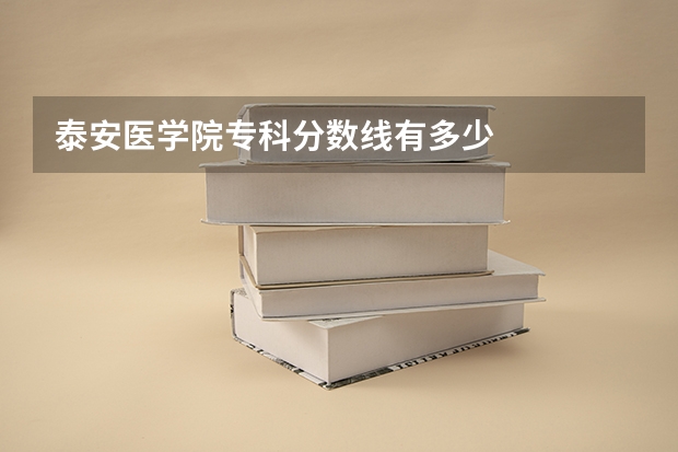 泰安医学院专科分数线有多少