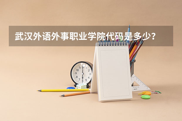武汉外语外事职业学院代码是多少？