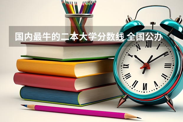 国内最牛的二本大学分数线 全国公办二本大学排名及分数线一览表