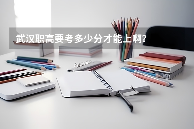 武汉职高要考多少分才能上啊？
