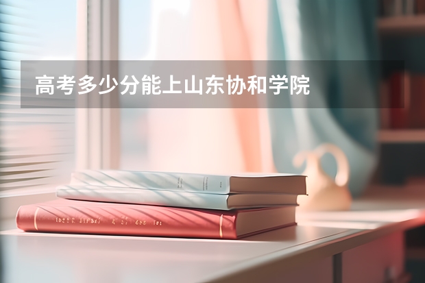高考多少分能上山东协和学院