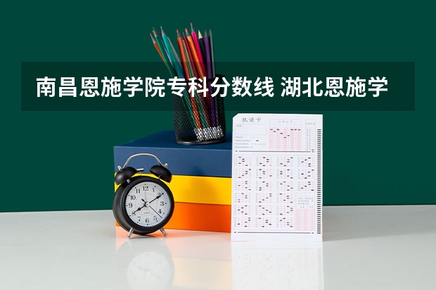 南昌恩施学院专科分数线 湖北恩施学院2023分数线专科