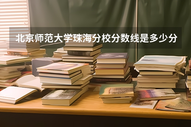 北京师范大学珠海分校分数线是多少分啊？